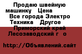 Продаю швейную машинку › Цена ­ 4 000 - Все города Электро-Техника » Другое   . Приморский край,Лесозаводский г. о. 